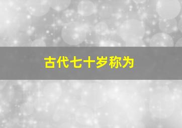 古代七十岁称为