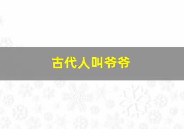 古代人叫爷爷