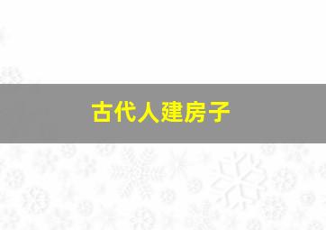 古代人建房子