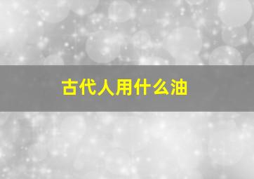 古代人用什么油