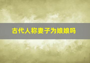 古代人称妻子为娘娘吗