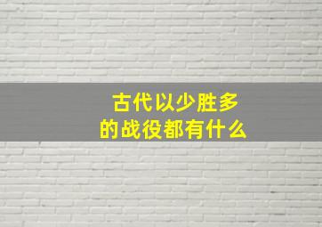 古代以少胜多的战役都有什么