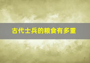 古代士兵的粮食有多重