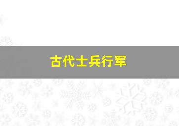 古代士兵行军