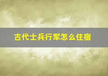 古代士兵行军怎么住宿