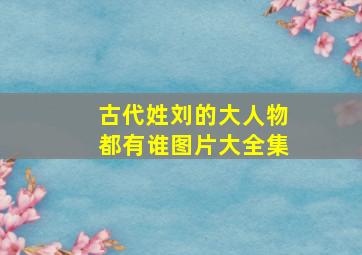 古代姓刘的大人物都有谁图片大全集