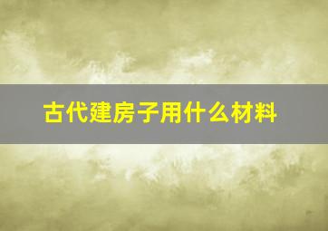 古代建房子用什么材料