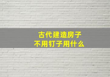 古代建造房子不用钉子用什么