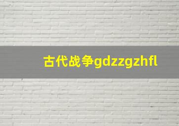 古代战争gdzzgzhfl