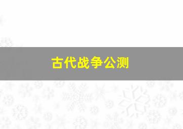 古代战争公测