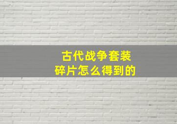 古代战争套装碎片怎么得到的