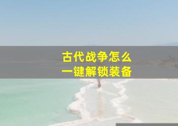 古代战争怎么一键解锁装备