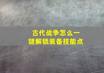 古代战争怎么一键解锁装备技能点