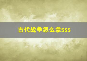 古代战争怎么拿sss