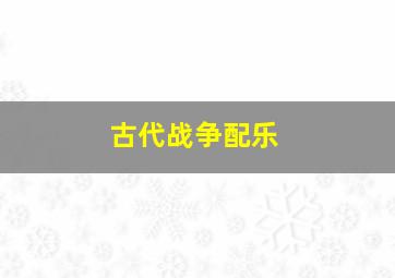 古代战争配乐