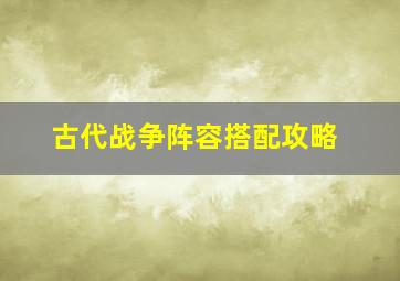 古代战争阵容搭配攻略