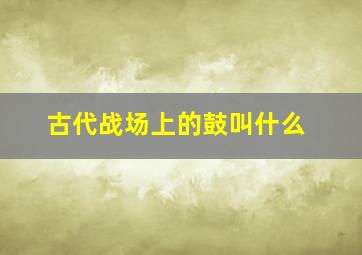 古代战场上的鼓叫什么