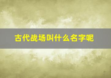 古代战场叫什么名字呢