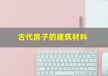 古代房子的建筑材料