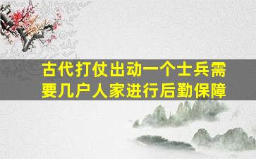 古代打仗出动一个士兵需要几户人家进行后勤保障