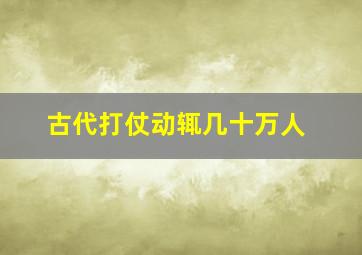 古代打仗动辄几十万人