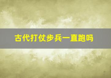 古代打仗步兵一直跑吗