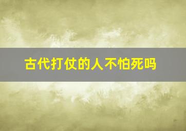 古代打仗的人不怕死吗