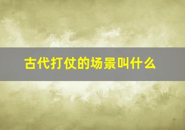 古代打仗的场景叫什么