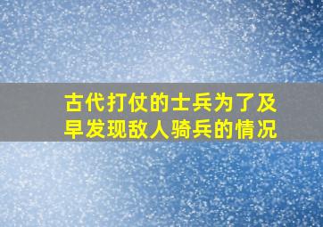 古代打仗的士兵为了及早发现敌人骑兵的情况