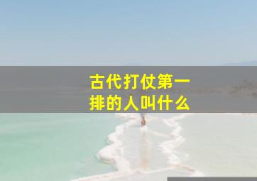 古代打仗第一排的人叫什么