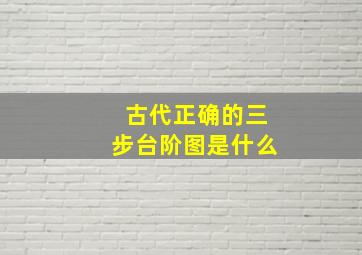 古代正确的三步台阶图是什么