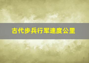 古代步兵行军速度公里