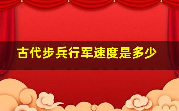 古代步兵行军速度是多少