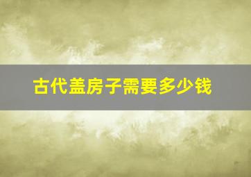 古代盖房子需要多少钱