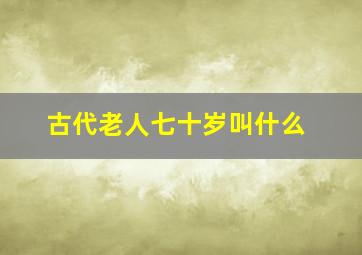 古代老人七十岁叫什么