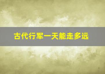 古代行军一天能走多远