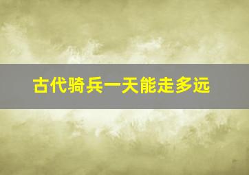 古代骑兵一天能走多远