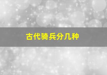 古代骑兵分几种