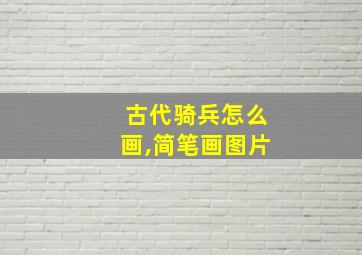 古代骑兵怎么画,简笔画图片