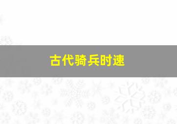 古代骑兵时速