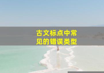 古文标点中常见的错误类型