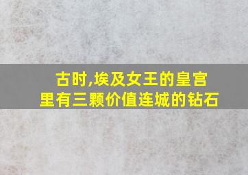 古时,埃及女王的皇宫里有三颗价值连城的钻石