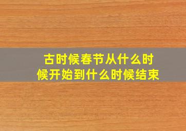 古时候春节从什么时候开始到什么时候结束