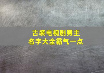 古装电视剧男主名字大全霸气一点