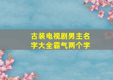 古装电视剧男主名字大全霸气两个字