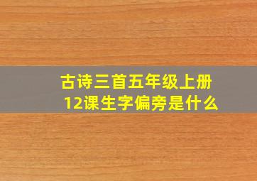 古诗三首五年级上册12课生字偏旁是什么