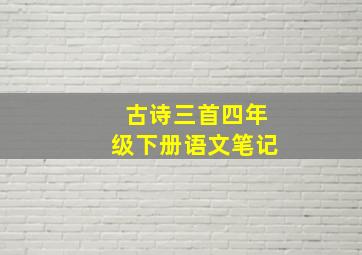 古诗三首四年级下册语文笔记