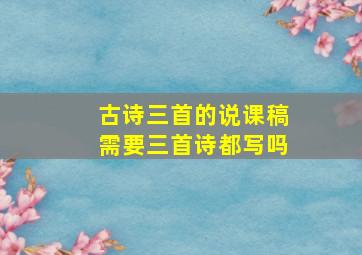 古诗三首的说课稿需要三首诗都写吗