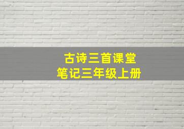 古诗三首课堂笔记三年级上册