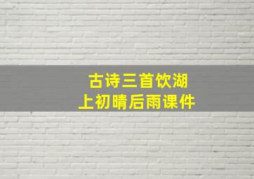 古诗三首饮湖上初晴后雨课件